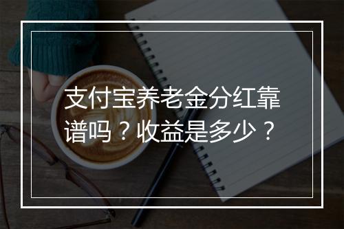 支付宝养老金分红靠谱吗？收益是多少？