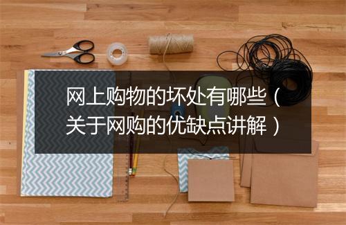 网上购物的坏处有哪些（关于网购的优缺点讲解）