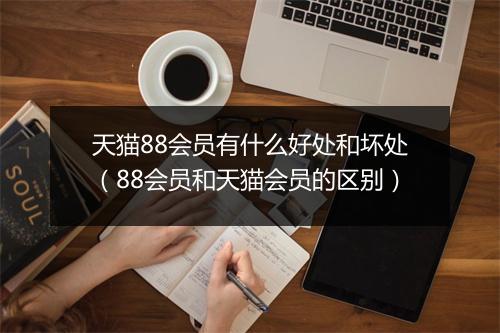 天猫88会员有什么好处和坏处（88会员和天猫会员的区别）