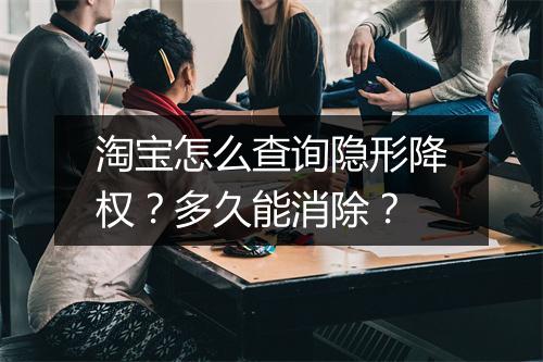 淘宝怎么查询隐形降权？多久能消除？