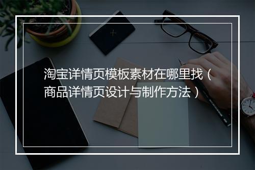 淘宝详情页模板素材在哪里找（商品详情页设计与制作方法）