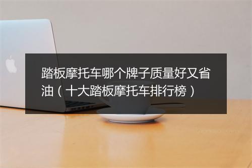 踏板摩托车哪个牌子质量好又省油（十大踏板摩托车排行榜）