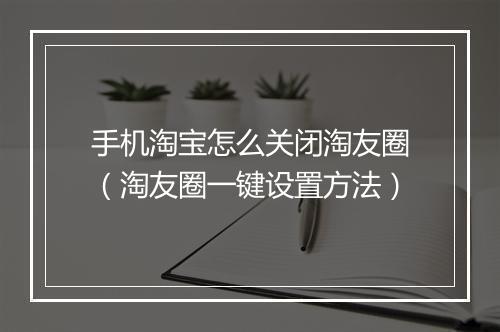 手机淘宝怎么关闭淘友圈（淘友圈一键设置方法）