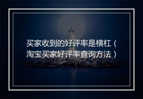 买家收到的好评率是横杠（淘宝买家好评率查询方法）