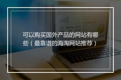 可以购买国外产品的网站有哪些（最靠谱的海淘网站推荐）