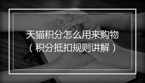 天猫积分怎么用来购物（积分抵扣规则讲解）