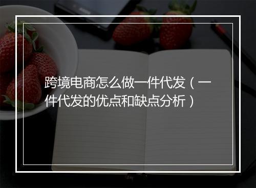 跨境电商怎么做一件代发（一件代发的优点和缺点分析）