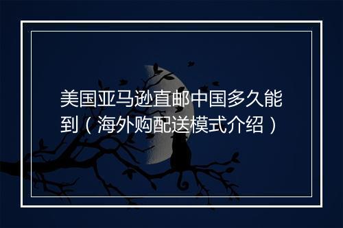 美国亚马逊直邮中国多久能到（海外购配送模式介绍）