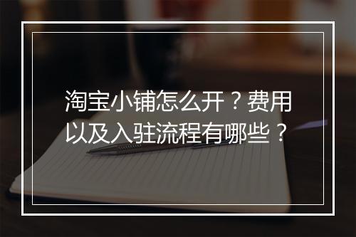 淘宝小铺怎么开？费用以及入驻流程有哪些？