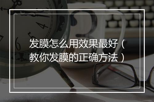 发膜怎么用效果最好（教你发膜的正确方法）