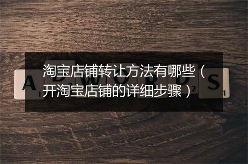 淘宝店铺转让方法有哪些（开淘宝店铺的详细步骤）