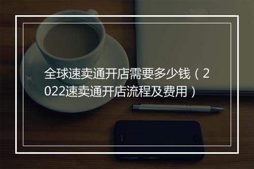 全球速卖通开店需要多少钱（2022速卖通开店流程及费用）