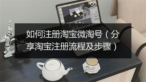 如何注册淘宝微淘号（分享淘宝注册流程及步骤）