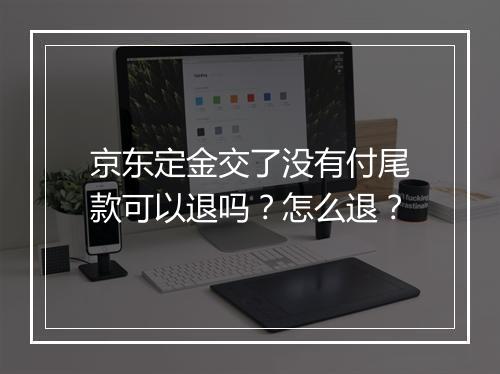京东定金交了没有付尾款可以退吗？怎么退？
