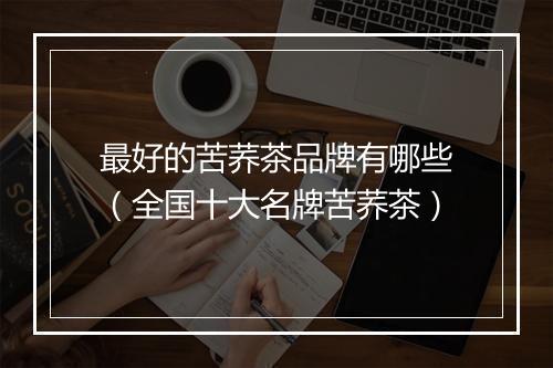 最好的苦荞茶品牌有哪些（全国十大名牌苦荞茶）