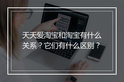 天天爱淘宝和淘宝有什么关系？它们有什么区别？