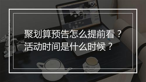 聚划算预告怎么提前看？活动时间是什么时候？