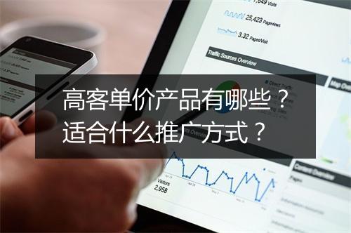 高客单价产品有哪些？适合什么推广方式？
