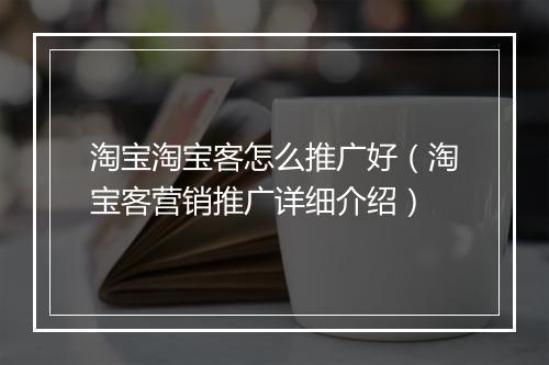 淘宝淘宝客怎么推广好（淘宝客营销推广详细介绍）