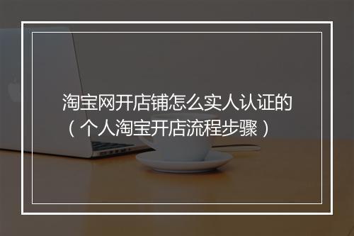 淘宝网开店铺怎么实人认证的（个人淘宝开店流程步骤）