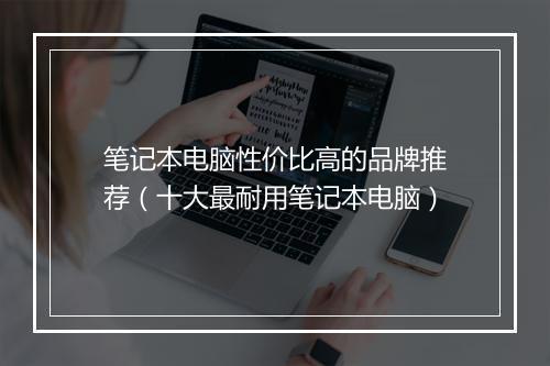 笔记本电脑性价比高的品牌推荐（十大最耐用笔记本电脑）