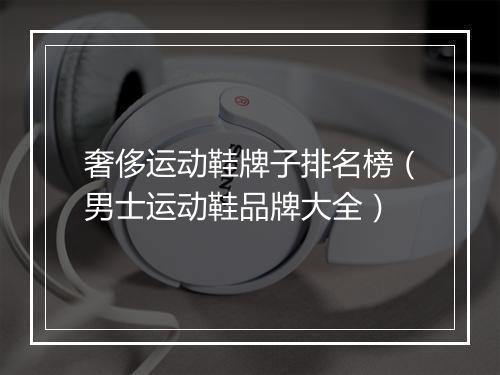 奢侈运动鞋牌子排名榜（男士运动鞋品牌大全）