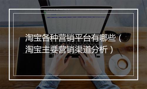 淘宝各种营销平台有哪些（淘宝主要营销渠道分析）