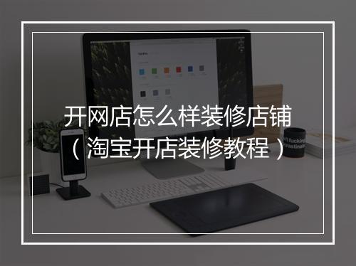 开网店怎么样装修店铺（淘宝开店装修教程）
