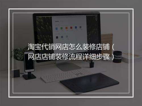 淘宝代销网店怎么装修店铺（网店店铺装修流程详细步骤）