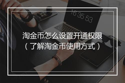 淘金币怎么设置开通权限（了解淘金币使用方式）