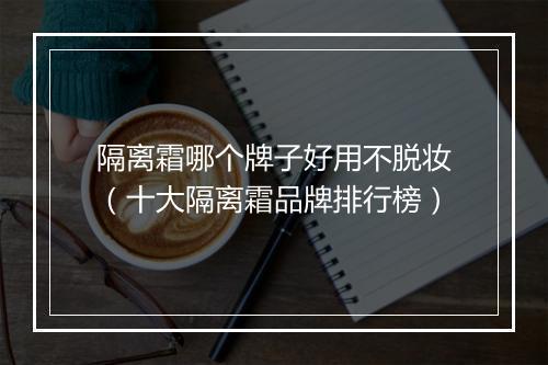 隔离霜哪个牌子好用不脱妆（十大隔离霜品牌排行榜）