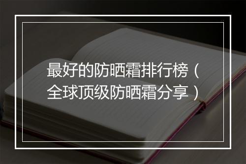 最好的防晒霜排行榜（全球顶级防晒霜分享）