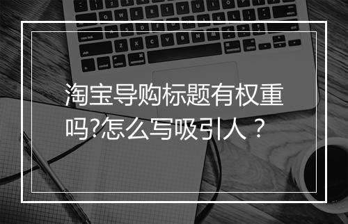 淘宝导购标题有权重吗?怎么写吸引人？