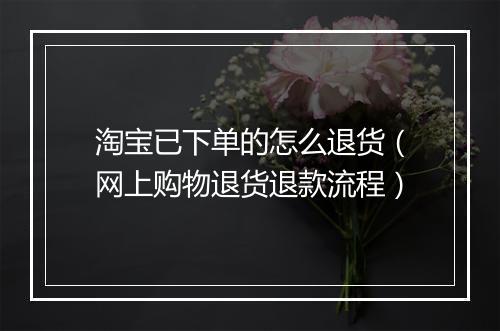 淘宝已下单的怎么退货（网上购物退货退款流程）