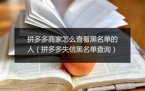 拼多多商家怎么查看黑名单的人（拼多多失信黑名单查询）