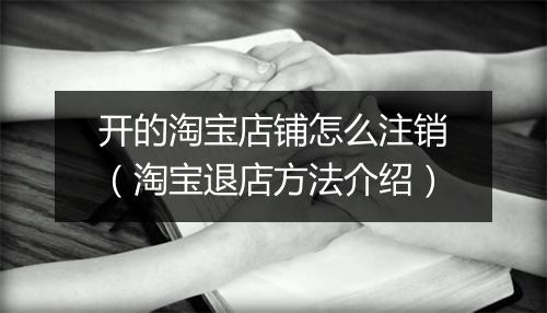 开的淘宝店铺怎么注销（淘宝退店方法介绍）