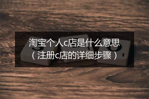淘宝个人c店是什么意思（注册c店的详细步骤）