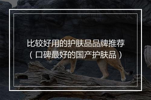 比较好用的护肤品品牌推荐（口碑最好的国产护肤品）