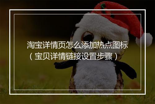 淘宝详情页怎么添加热点图标（宝贝详情链接设置步骤）