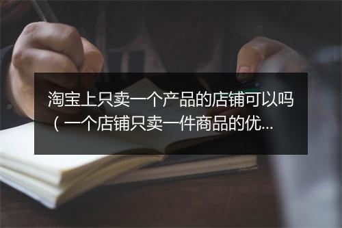 淘宝上只卖一个产品的店铺可以吗（一个店铺只卖一件商品的优势）