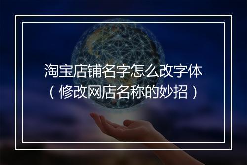 淘宝店铺名字怎么改字体（修改网店名称的妙招）