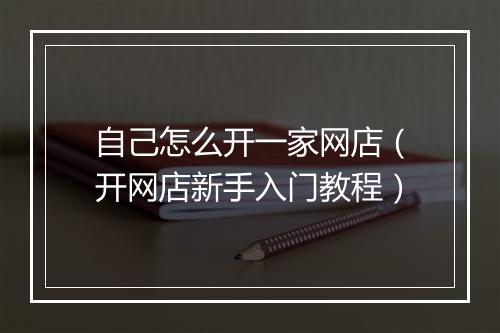 自己怎么开一家网店（开网店新手入门教程）