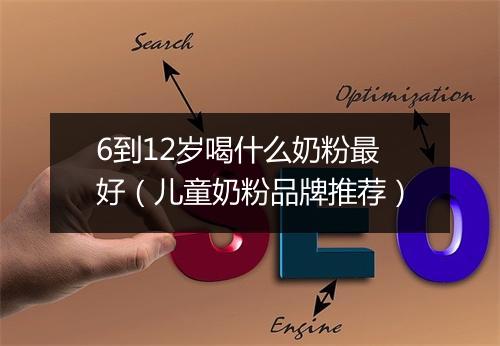 6到12岁喝什么奶粉最好（儿童奶粉品牌推荐）