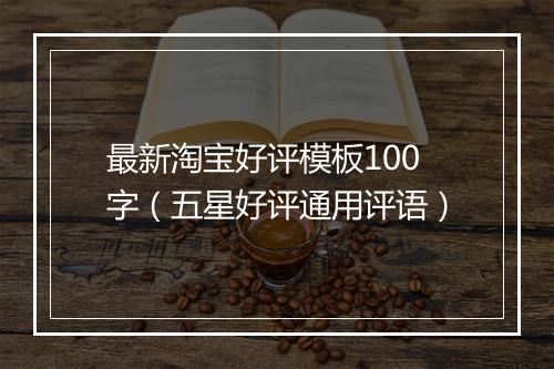 最新淘宝好评模板100字（五星好评通用评语）