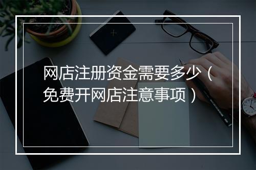 网店注册资金需要多少（免费开网店注意事项）