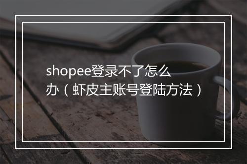 shopee登录不了怎么办（虾皮主账号登陆方法）