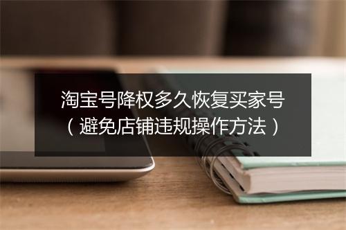 淘宝号降权多久恢复买家号（避免店铺违规操作方法）