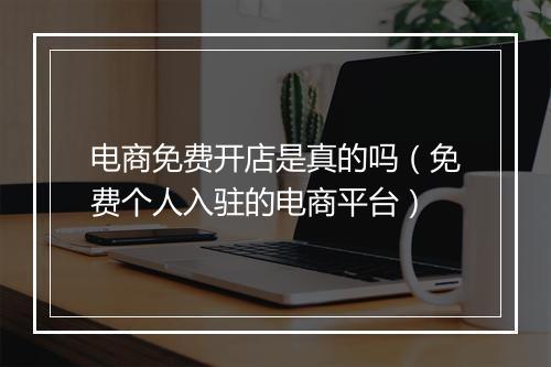 电商免费开店是真的吗（免费个人入驻的电商平台）