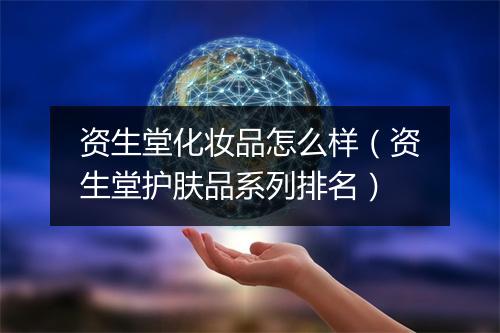 资生堂化妆品怎么样（资生堂护肤品系列排名）