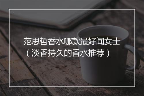 范思哲香水哪款最好闻女士（淡香持久的香水推荐）